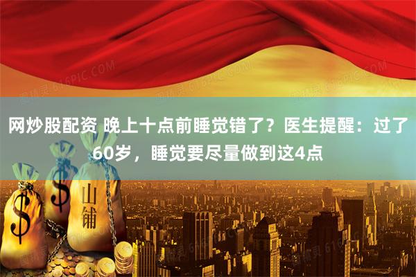 网炒股配资 晚上十点前睡觉错了？医生提醒：过了60岁，睡觉要尽量做到这4点