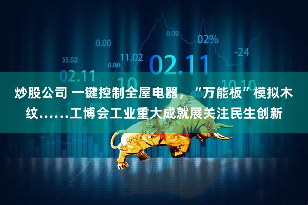 炒股公司 一键控制全屋电器，“万能板”模拟木纹……工博会工业重大成就展关注民生创新