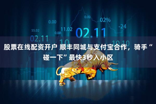 股票在线配资开户 顺丰同城与支付宝合作，骑手“碰一下”最快3秒入小区