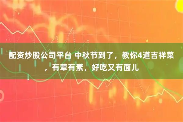 配资炒股公司平台 中秋节到了，教你4道吉祥菜，有荤有素，好吃又有面儿