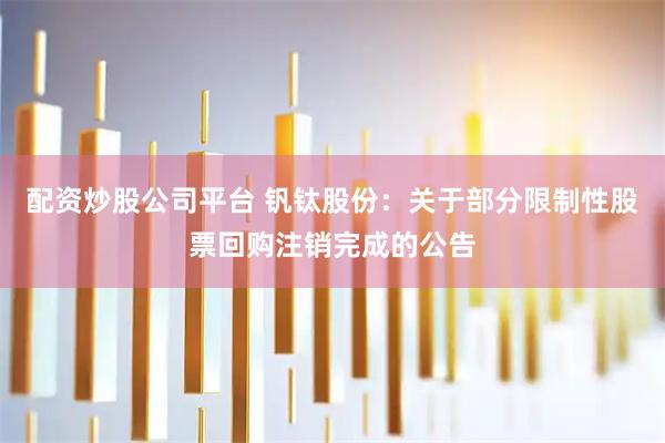 配资炒股公司平台 钒钛股份：关于部分限制性股票回购注销完成的公告