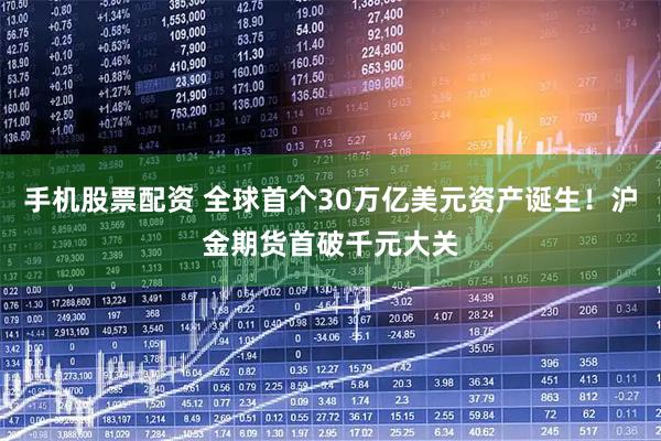 手机股票配资 全球首个30万亿美元资产诞生！沪金期货首破千元大关