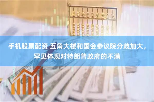 手机股票配资 五角大楼和国会参议院分歧加大，罕见体现对特朗普政府的不满