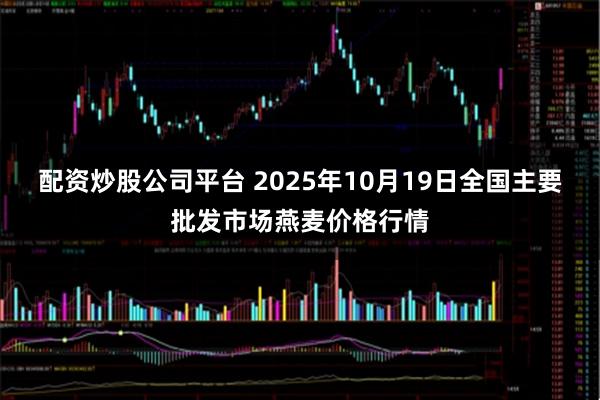 配资炒股公司平台 2025年10月19日全国主要批发市场燕麦价格行情