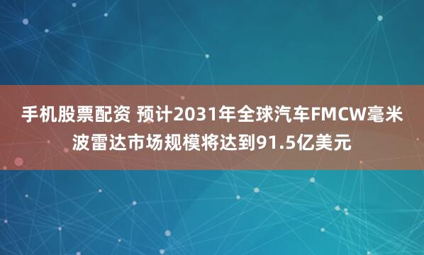 手机股票配资 预计2031年全球汽车FMCW毫米波雷达市场规模将达到91.5亿美元
