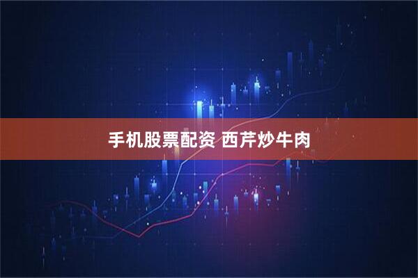 手机股票配资 西芹炒牛肉