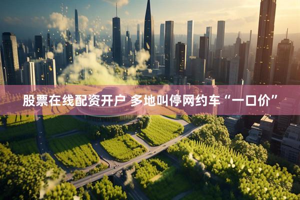 股票在线配资开户 多地叫停网约车“一口价”