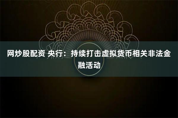 网炒股配资 央行：持续打击虚拟货币相关非法金融活动