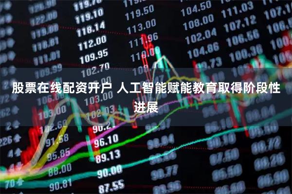 股票在线配资开户 人工智能赋能教育取得阶段性进展