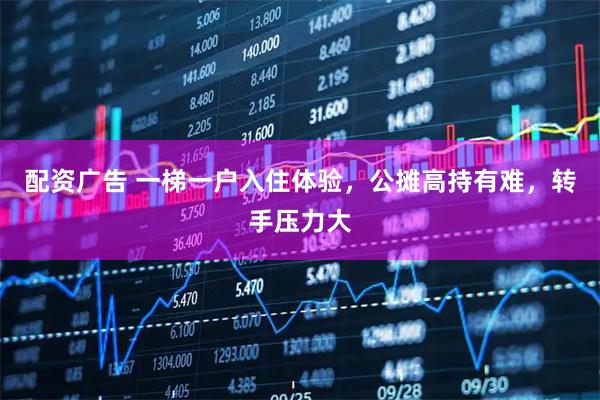 配资广告 一梯一户入住体验，公摊高持有难，转手压力大