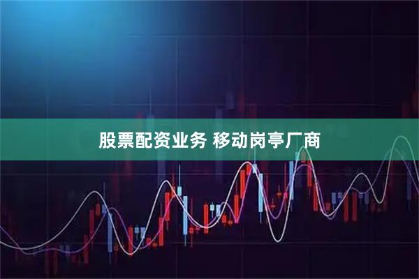 股票配资业务 移动岗亭厂商