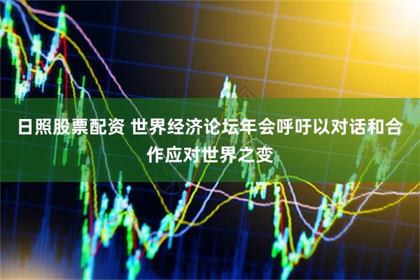 日照股票配资 世界经济论坛年会呼吁以对话和合作应对世界之变