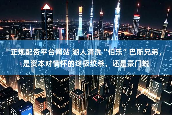 正规配资平台网站 湖人清洗“伯乐”巴斯兄弟，是资本对情怀的终极绞杀，还是豪门蜕