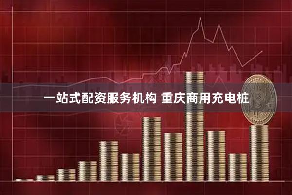 一站式配资服务机构 重庆商用充电桩