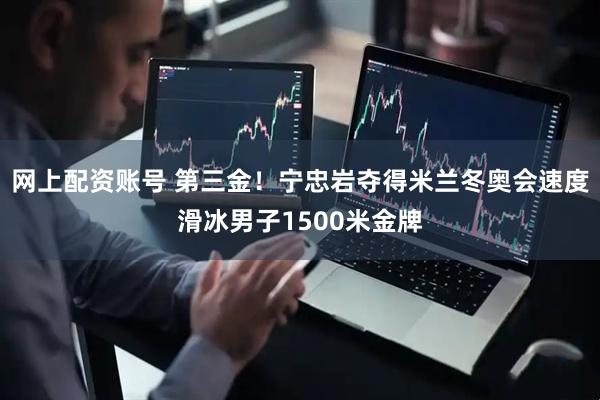 网上配资账号 第三金！宁忠岩夺得米兰冬奥会速度滑冰男子1500米金牌