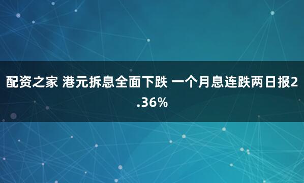 配资之家 港元拆息全面下跌 一个月息连跌两日报2.36%