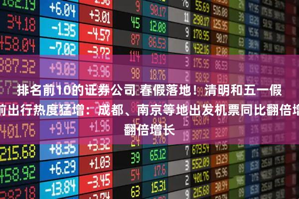 排名前10的证券公司 春假落地！清明和五一假期前出行热度猛增：成都、南京等地出发机票同比翻倍增长
