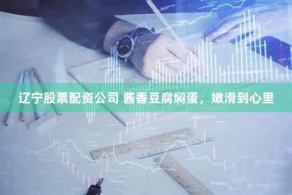 辽宁股票配资公司 酱香豆腐焖蛋，嫩滑到心里