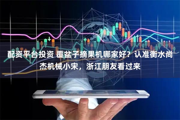 配资平台投资 覆盆子摘果机哪家好？认准衡水尚杰机械小宋，浙江朋友看过来
