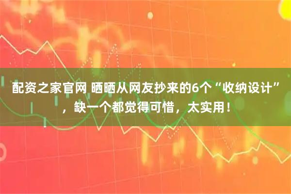 配资之家官网 晒晒从网友抄来的6个“收纳设计”，缺一个都觉得可惜，太实用！