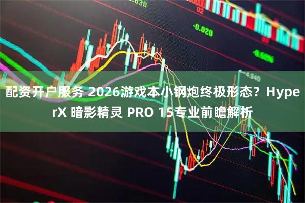 配资开户服务 2026游戏本小钢炮终极形态？HyperX 暗影精灵 PRO 15专业前瞻解析